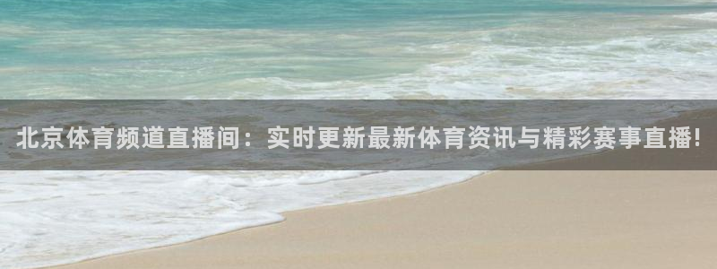 熊猫怎么直播：北京体育频道直播间：实时更新最新体育资讯与精彩赛事直播!