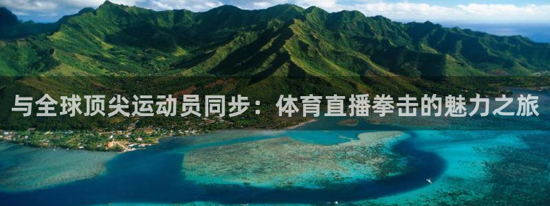 熊猫体育直播体验升级版.苹果进.org：与全球顶尖运动员同步：体育直播拳击的魅力之旅